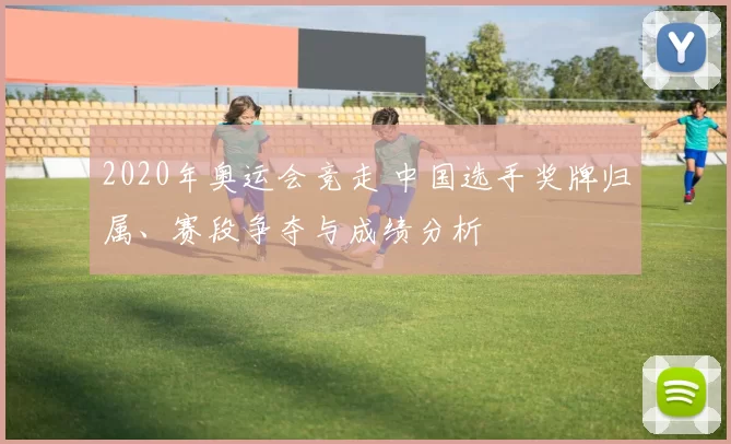 2020年奥运会竞走 中国选手奖牌归属、赛段争夺与成绩分析