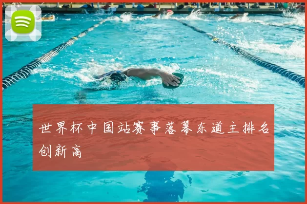 世界杯中国站赛事落幕东道主排名创新高