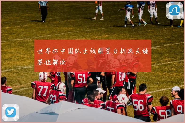 世界杯中国队出线前景分析及关键赛程解读