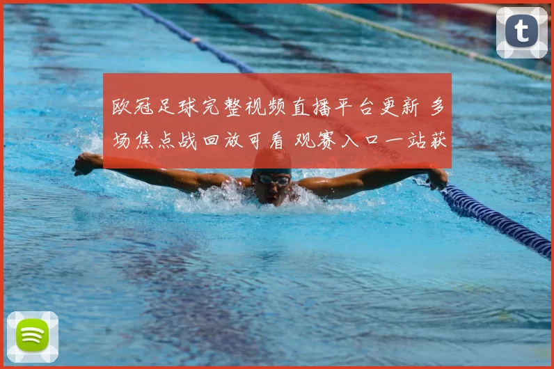 欧冠足球完整视频直播平台更新 多场焦点战回放可看 观赛入口一站获取