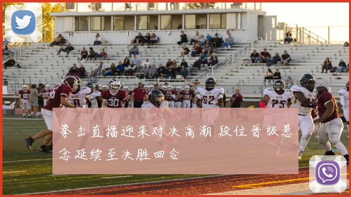 拳击直播迎来对决高潮 段位晋级悬念延续至决胜回合