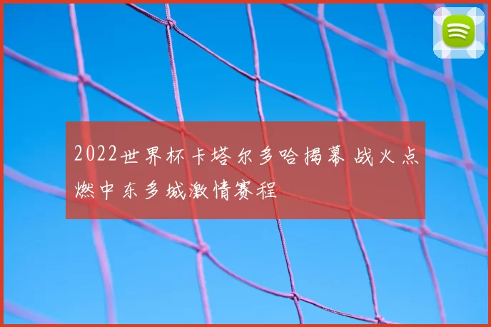 2022世界杯卡塔尔多哈揭幕 战火点燃中东多城激情赛程