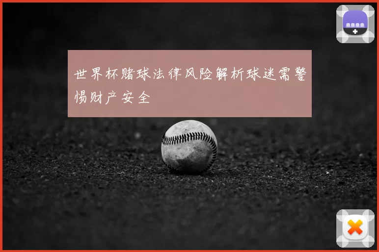 世界杯赌球法律风险解析球迷需警惕财产安全