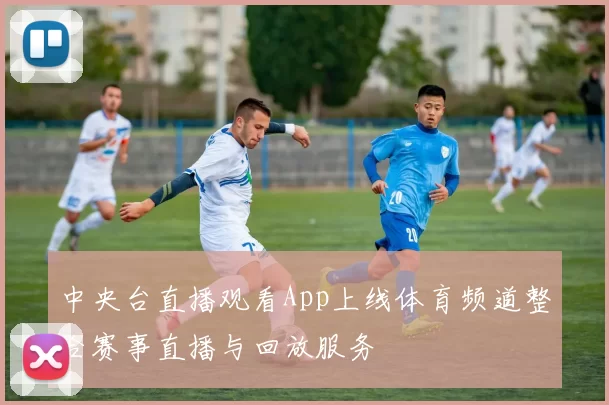 中央台直播观看App上线体育频道整合赛事直播与回放服务