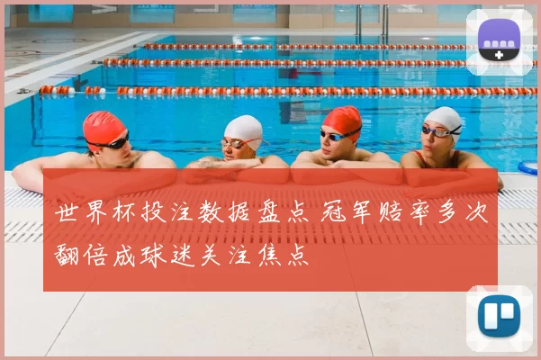 世界杯投注数据盘点 冠军赔率多次翻倍成球迷关注焦点