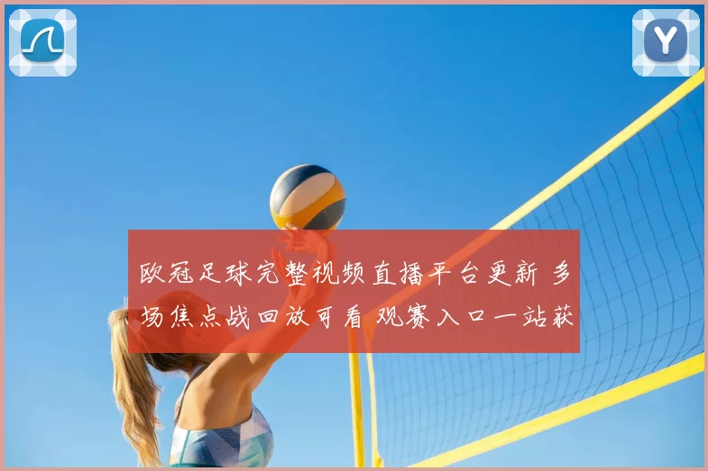 欧冠足球完整视频直播平台更新 多场焦点战回放可看 观赛入口一站获取