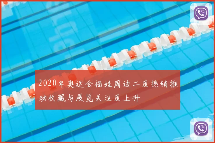 2020年奥运会福娃周边二度热销推动收藏与展览关注度上升