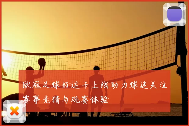 欧冠足球好运卡上线助力球迷关注赛事竞猜与观赛体验