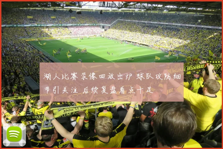 湖人比赛录像回放出炉 球队攻防细节引关注 后续复盘看点十足