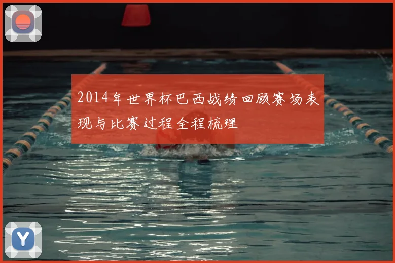 2014年世界杯巴西战绩回顾赛场表现与比赛过程全程梳理