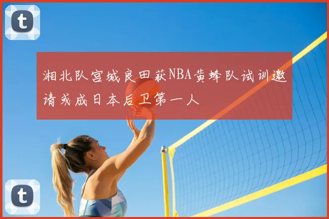 湘北队宫城良田获NBA黄蜂队试训邀请或成日本后卫第一人