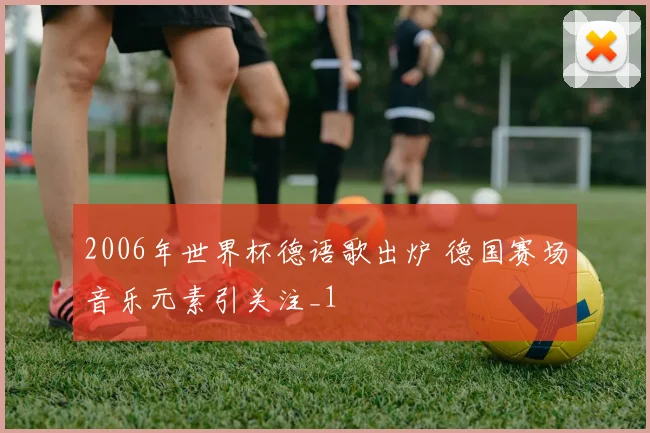 2006年世界杯德语歌出炉 德国赛场音乐元素引关注_1