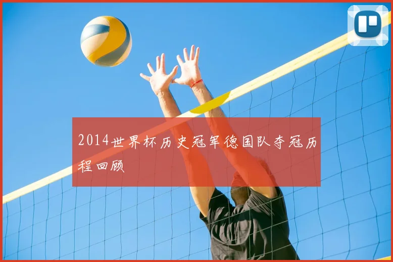2014世界杯历史冠军德国队夺冠历程回顾