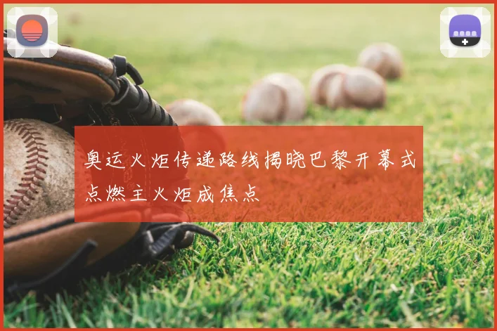 奥运火炬传递路线揭晓巴黎开幕式点燃主火炬成焦点
