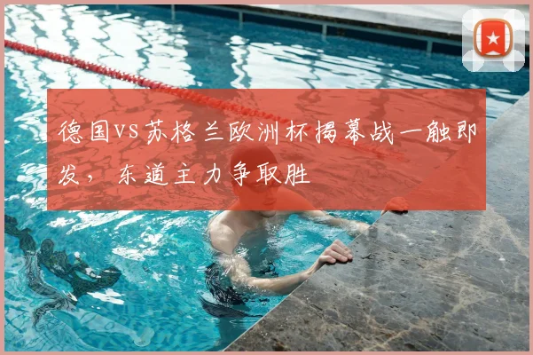 德国vs苏格兰欧洲杯揭幕战一触即发，东道主力争取胜