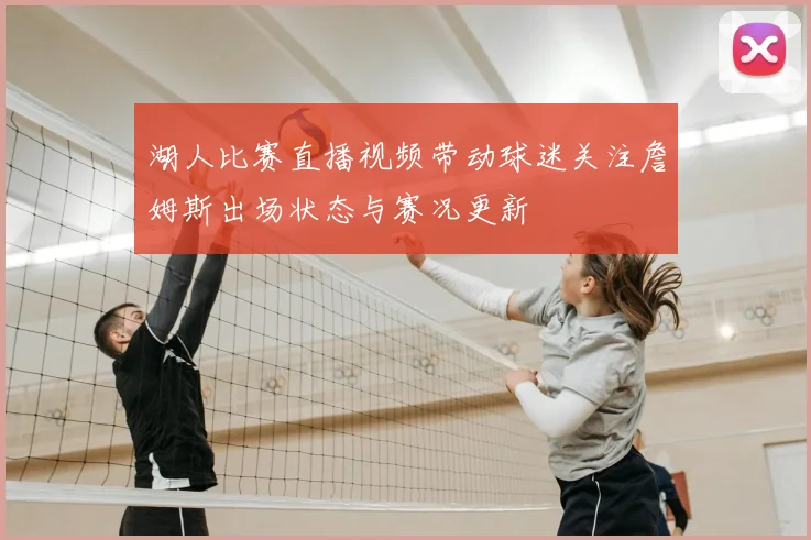 湖人比赛直播视频带动球迷关注詹姆斯出场状态与赛况更新