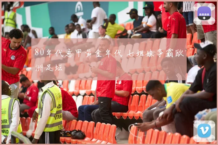 80年代意甲黄金年代 七姐妹争霸欧洲足坛