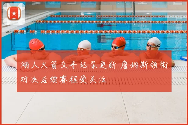 湖人火箭交手记录更新 詹姆斯领衔对决后续赛程受关注