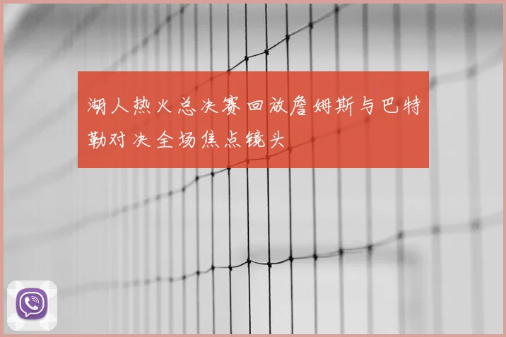 湖人热火总决赛回放詹姆斯与巴特勒对决全场焦点镜头