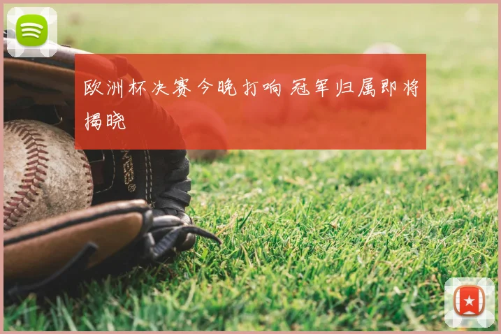 欧洲杯决赛今晚打响 冠军归属即将揭晓