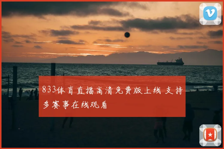 833体育直播高清免费版上线 支持多赛事在线观看