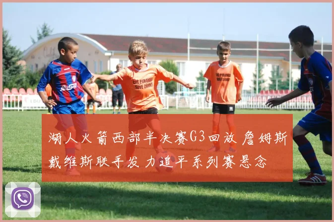 湖人火箭西部半决赛G3回放 詹姆斯戴维斯联手发力追平系列赛悬念