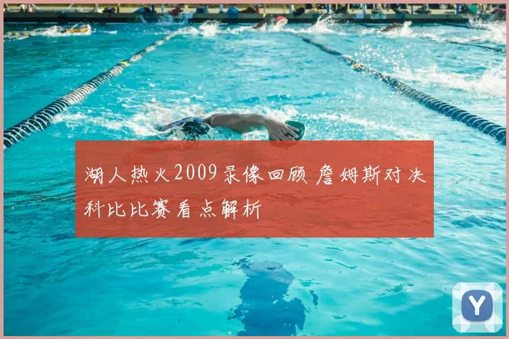 湖人热火2009录像回顾 詹姆斯对决科比比赛看点解析