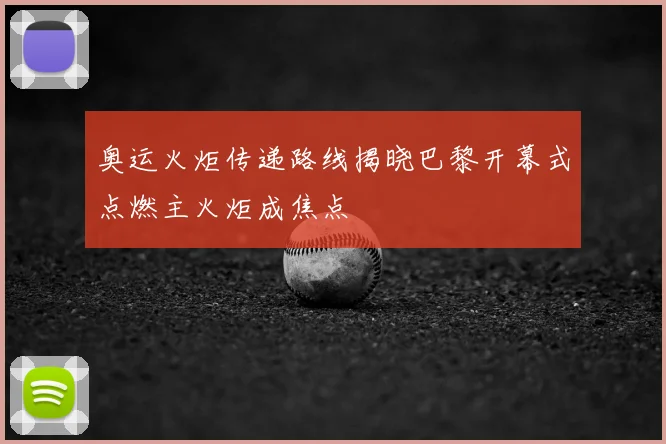 奥运火炬传递路线揭晓巴黎开幕式点燃主火炬成焦点
